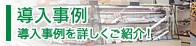 導入事例 導入事例を詳しくご紹介！